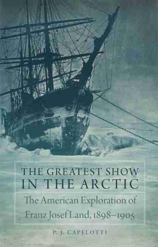 Паперова книга «The Greatest Show in the Arctic: The American Exploration of Franz Josef Land, 1898–1905», автор П. Дж. Капелотті - фото №1