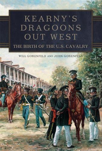 Бумажная книга «Kearny's Dragoons Out West: The Birth of the U.S. Cavalry», авторов Джон Горенфельд, Уилл Горенфельд - фото №1