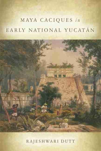 Бумажная книга «Maya Caciques in Early National Yucatán», автор Раджешвари Датт - фото №1