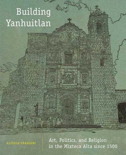 Бумажная книга «Building Yanhuitlan: Art, Politics, and Religion in the Mixteca Alta since 1500», автор Алессия Фрассани - фото №1