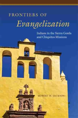 Бумажная книга «Frontiers of Evangelization: Indians in the Sierra Gorda and Chiquitos Missions», автор Роберт Х. Джексон - фото №1