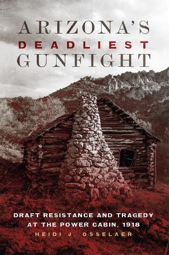 Бумажная книга «Arizona's Deadliest Gunfight: Draft Resistance and Tragedy at the Power Cabin, 1918», автор Хейди Дж. Осселаер - фото №1