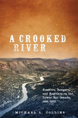 Бумажная книга «A Crooked River: Rustlers, Rangers, and Regulars on the Lower Rio Grande, 1861–1877», автор Майкл Л. Коллинз - фото №1