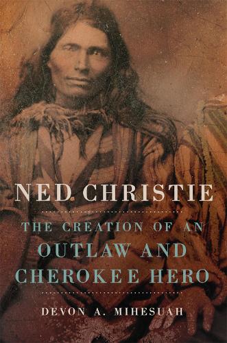 Бумажная книга «Ned Christie: The Creation of an Outlaw and Cherokee Hero», автор Девон А. Михесуа - фото №1