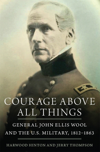 Паперова книга «Courage Above All Things: General John Ellis Wool and the U.S. Military, 1812-1863», авторів Гарвуд П. Хінтон, Джеррі Томпсон - фото №1