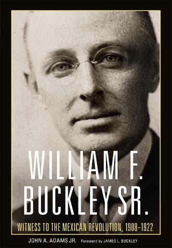 Бумажная книга «William F. Buckley Sr.: Witness to the Mexican Revolution, 1908-1921», авторов Джеймс Л. Бакли, Джон А. Адамс - фото №1