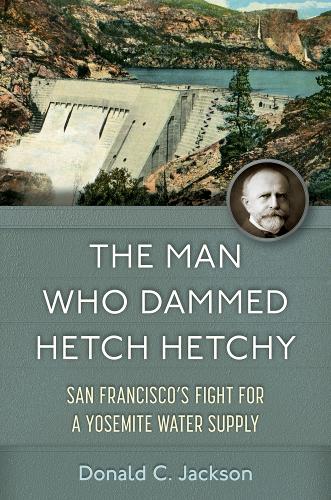 Бумажная книга «The Man Who Dammed Hetch Hetchy Volume 8: San Francisco's Fight for a Yosemite Water Supply», автор Дональд К. Джексон - фото №1