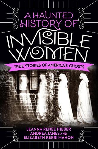 Бумажная книга «A Haunted History Of Invisible Women: True Stories of America's Ghosts», авторов Андреа Джейнс, Элизабет Керри Махон, Лианна Рене Хибер - фото №1