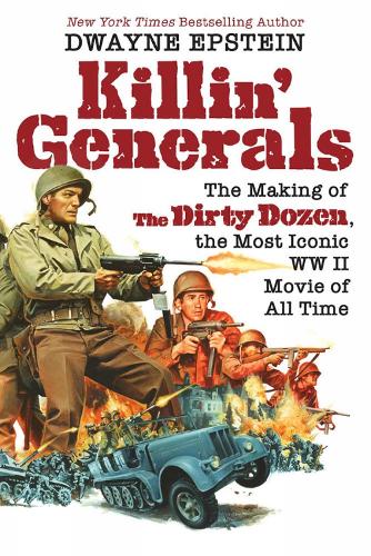 Бумажная книга «Killin' Generals: The Making of The Dirty Dozen, the Most Iconic WWII Movie of All Time», автор Дуэйн Эпштейн - фото №1
