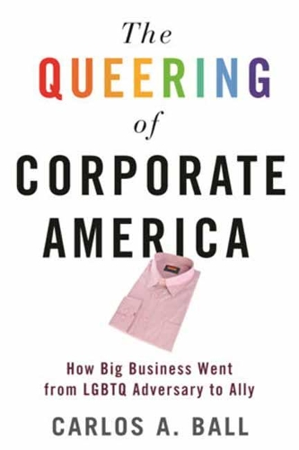 Бумажная книга «The Queering of Corporate America: How Big Business Went from LGBTQ Adversary to Ally», автор Карлос А. Болл - фото №1