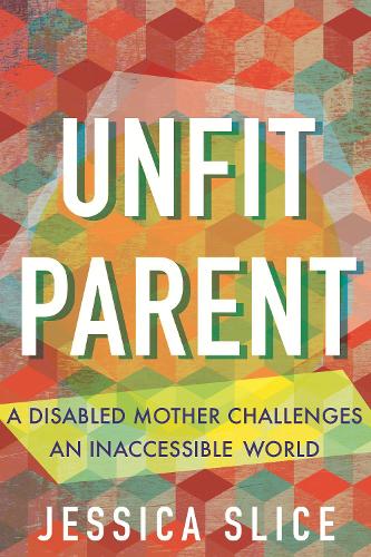 Паперова книга «Unfit Parent: A Disabled Mother Challenges an Inaccessible World», автор Джессіка Слейс - фото №1