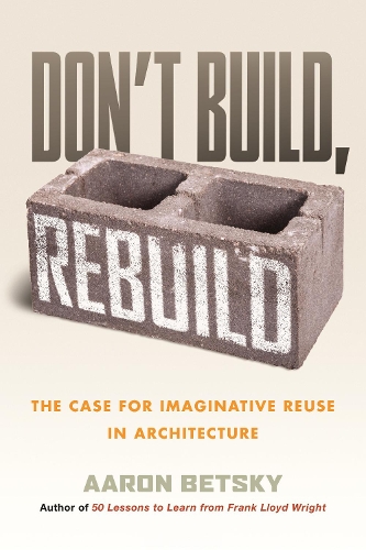 Паперова книга «Don't Build, Rebuild: The Case for Imaginative Reuse in Architecture», автор Аарон Бецький - фото №1