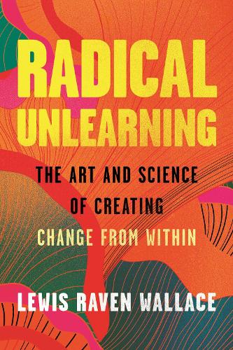 Бумажная книга «Radical Unlearning: The Art and Science of Creating Change from Within», автор Льюис Рейвен Уоллес - фото №1