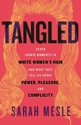Бумажная книга «Tangled: Seven Iconic Moments in White Women's Hair and What They Tell Us About Power, Pleasure, and Complicity», автор Сара Месле - фото №1