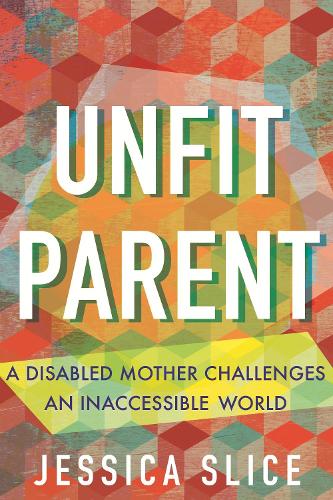 Бумажная книга «Unfit Parent: A Disabled Mother Challenges an Inaccessible World», автор Джессика Слайс - фото №1