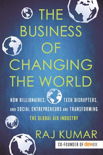 Паперова книга «The Business of Changing the World: How Billionaires, Tech Disrupters, and Social Entrepreneurs Are Transforming the Global Aid Industry», автор Радж Кумар - фото №1