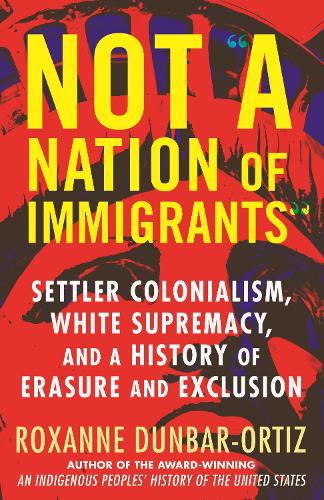 Бумажная книга «Not A Nation of Immigrants: Settler Colonialism, White Supremacy, and a History of Erasure and Exclusion», автор Роксана Данбар-Ортиз - фото №1