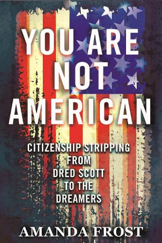 Паперова книга «You Are Not American: Citizenship Stripping from Dred Scott to the Dreamers», автор Аманда Фрост - фото №1