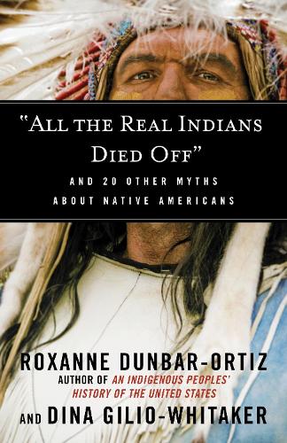 Бумажная книга «"All the Real Indians Died Off": And 20 Other Myths About Native Americans», авторов Дина Джилио-Уитакер, Роксана Данбар-Ортиз - фото №1