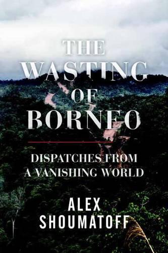 Бумажная книга «The Wasting of Borneo: Dispatches from a Vanishing World», автор Алекс Шуматофф - фото №1