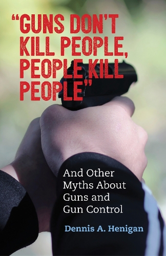 Паперова книга «"Guns Don't Kill People, People Kill People": And Other Myths About Guns and Gun Control», автор Денніс А. Хеніган - фото №1