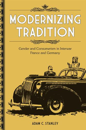 Бумажная книга «Modernizing Tradition: Gender and Consumerism in Interwar France and Germany», автор Адам К. Стэнли - фото №1