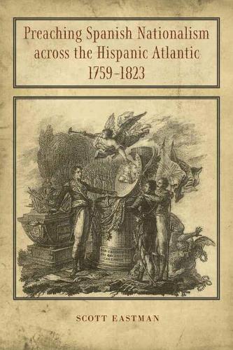 Паперова книга «Preaching Spanish Nationalism across the Hispanic Atlantic, 1759-1823», автор Скотт Істмен - фото №1