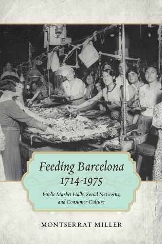 Бумажная книга «Feeding Barcelona, 1714-1975: Public Market Halls, Social Networks, and Consumer Culture», автор Монтсеррат Миллер - фото №1