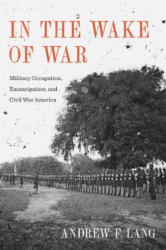 Паперова книга «In the Wake of War: Military Occupation, Emancipation, and Civil War America», автор Ендрю Ф. Ланг - фото №1