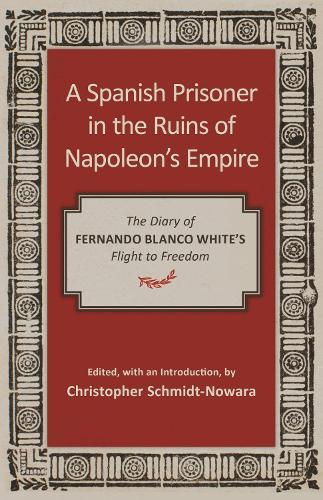 Паперова книга «A Spanish Prisoner in the Ruins of Napoleon's Empire: The Diary of Fernando Blanco White's Flight to Freedom», автор Крістофер Шмідт-Новара - фото №1