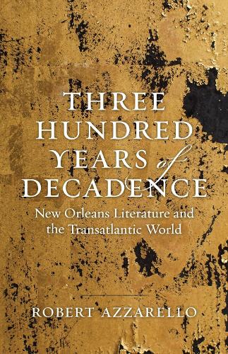 Бумажная книга «Three Hundred Years of Decadence: New Orleans Literature and the Transatlantic World», автор Роберт Аззарелло - фото №1