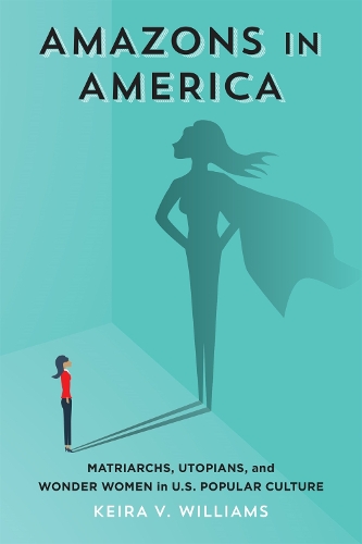 Бумажная книга «Amazons in America: Matriarchs, Utopians, and Wonder Women in U.S. Popular Culture», автор Кира В. Уильямс - фото №1