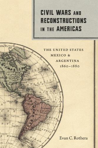 Бумажная книга «Civil Wars and Reconstructions in the Americas: The United States, Mexico, and Argentina, 1860–1880», автор Эван К. Ротера - фото №1