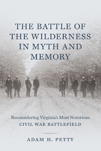 Бумажная книга «The Battle of the Wilderness in Myth and Memory: Reconsidering Virginia's Most Notorious Civil War Battlefield», автор Адам Петти - фото №1
