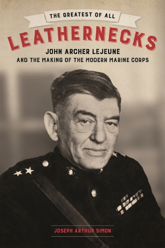 Бумажная книга «The Greatest of All Leathernecks: John Archer Lejeune and the Making of the Modern Marine Corps», автор Джозеф Артур Саймон - фото №1