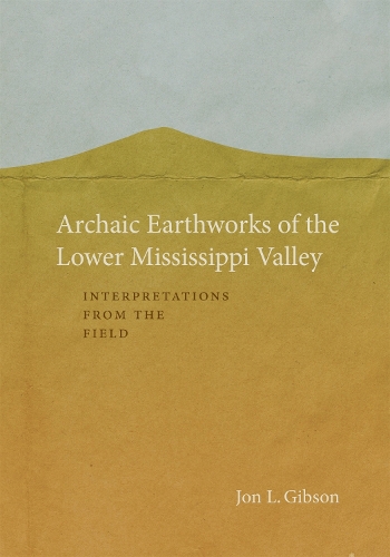 Бумажная книга «Archaic Earthworks of the Lower Mississippi Valley: Interpretations from the Field», автор Джон Л. Гибсон - фото №1
