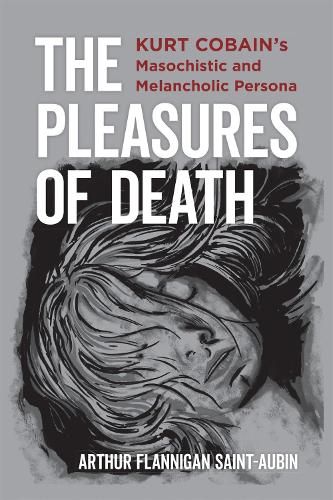 Бумажная книга «The Pleasures of Death: Kurt Cobain's Masochistic and Melancholic Persona», автор Артур Фланниган Сент-Обен - фото №1