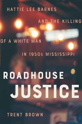 Бумажная книга «Roadhouse Justice: Hattie Lee Barnes and the Killing of a White Man in 1950s Mississippi», автор Трент Браун - фото №1