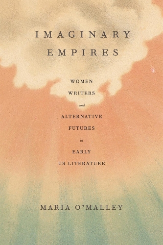 Бумажная книга «Imaginary Empires: Women Writers and Alternative Futures in Early US Literature», автор Мария О'Мэлли - фото №1