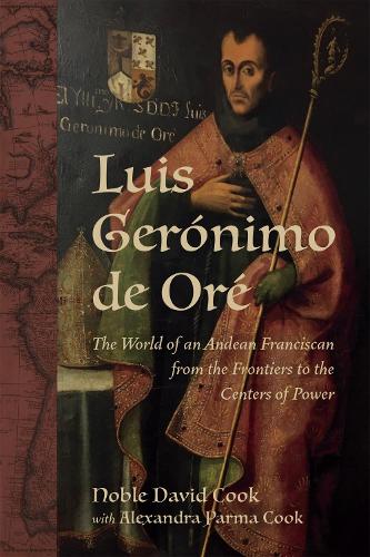 Бумажная книга «Luis Gerónimo de Oré: The World of an Andean Franciscan from the Frontiers to the Centers of Power», авторов Александра Парма Кук, Энн Дж. Круз, Ноубл Дэвид Кук - фото №1
