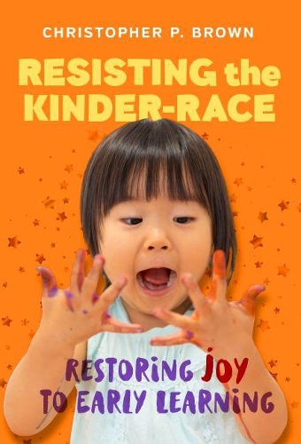Паперова книга «Resisting the Kinder-Race: Restoring Joy to Early Learning», авторів Крістофер П. Браун, Ненсі Файл - фото №1