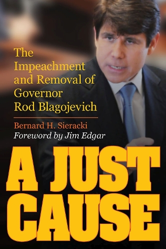 Бумажная книга «A Just Cause: The Impeachment and Removal of Governor Rod Blagojevich», автор Бернард Х. Сирацки - фото №1