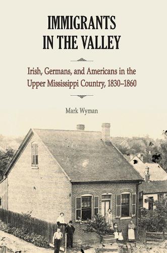 Бумажная книга «Immigrants in the Valley: Irish, German, and Americans in the Upper Mississippi Country, 1830-1860», автор Марк Вайман - фото №1