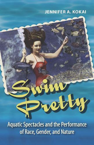 Бумажная книга «Swim Pretty: Aquatic Spectacles and the Performance of Race, Gender, and Nature», автор Дженнифер А. Кокаи - фото №1