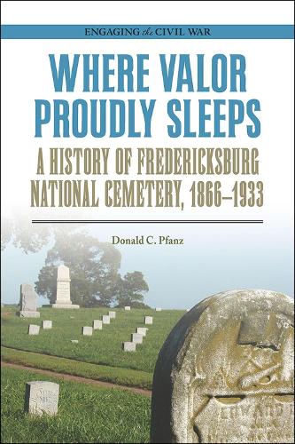 Бумажная книга «Where Valor Proudly Sleeps: A History of Fredericksburg National Cemetery, 1866-1933», автор Дональд К. Пфанц - фото №1