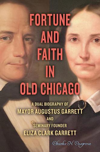 Paper book «Fortune and Faith in Old Chicago: A Dual Biography of Mayor Augustus Garrett and Seminary Founder Eliza Clark Garrett», author Charles H. Cosgrove - фото №1