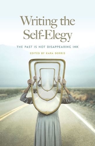 Бумажная книга «Writing the Self-Elegy: The Past Is Not Disappearing Ink», авторов Адам Криттенден, Энн Кайер, Брюс Бонд, Карл Филлипс, Кэрол Берг, Кэтрин Кайл, Дениз Лето, Флойд Майкл Эллиот, Джейн Вонг, Джеханн Дуброу, Дженнифер Макколи, Джон Чавес, Джульет Кук, Кейси Джудс, Кевин Пруфер, Кристи Боуэн, Кайл Маккорд, Лорен Берри, Наоми Ортис, Р - фото №1