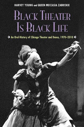 Бумажная книга «Black Theater Is Black Life: An Oral History of Chicago Theater and Dance, 1970-2010», авторов Харви Янг, Квин Меккасия Забриски - фото №1