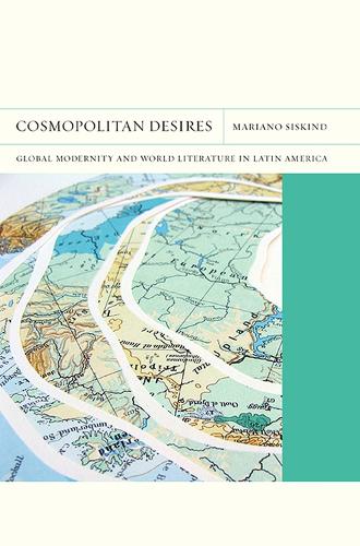 Бумажная книга «Cosmopolitan Desires: Global Modernity and World Literature in Latin America», автор Мариано Сискинд - фото №1