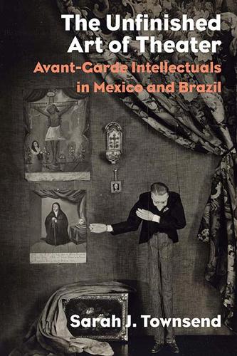 Бумажная книга «The Unfinished Art of Theater: Avant-Garde Intellectuals in Mexico and Brazil», автор Сара Дж. Таунсенд - фото №1